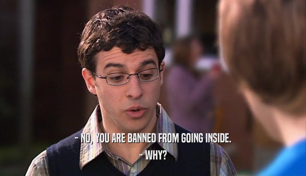- NO, YOU ARE BANNED FROM GOING INSIDE. - WHY? 