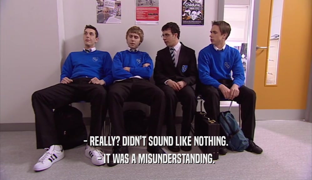 - REALLY? DIDN'T SOUND LIKE NOTHING. - IT WAS A MISUNDERSTANDING. 