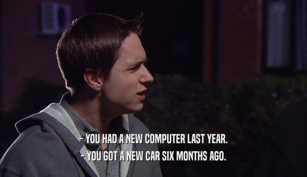 - YOU HAD A NEW COMPUTER LAST YEAR.
 - YOU GOT A NEW CAR SIX MONTHS AGO.
 