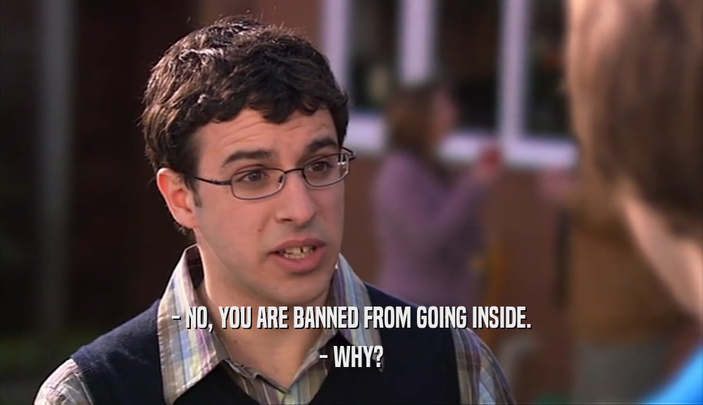 - NO, YOU ARE BANNED FROM GOING INSIDE. - WHY? 