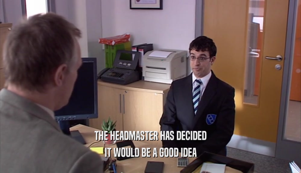 THE HEADMASTER HAS DECIDED IT WOULD BE A GOOD IDEA 