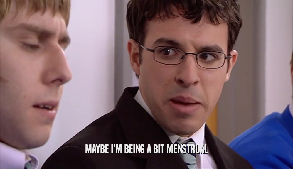 MAYBE I'M BEING A BIT MENSTRUAL  