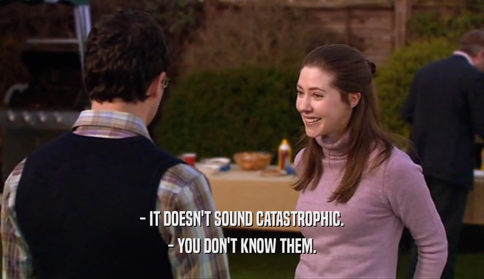 - IT DOESN'T SOUND CATASTROPHIC. - YOU DON'T KNOW THEM. 