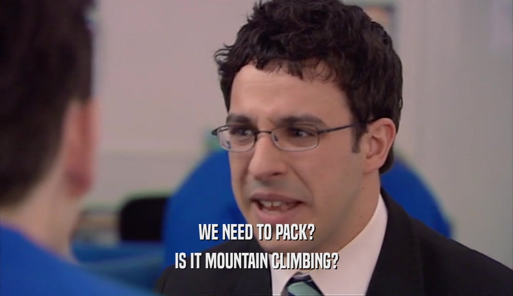 WE NEED TO PACK? IS IT MOUNTAIN CLIMBING? 