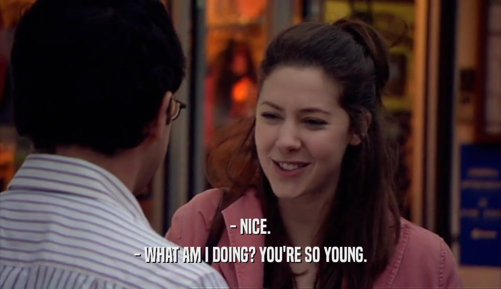 - NICE. - WHAT AM I DOING? YOU'RE SO YOUNG. 