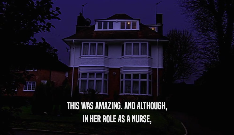 THIS WAS AMAZING. AND ALTHOUGH,
 IN HER ROLE AS A NURSE,
 