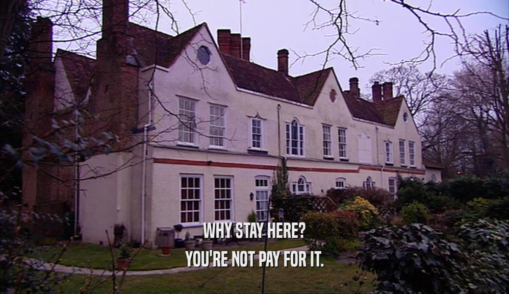 WHY STAY HERE? YOU'RE NOT PAY FOR IT. 