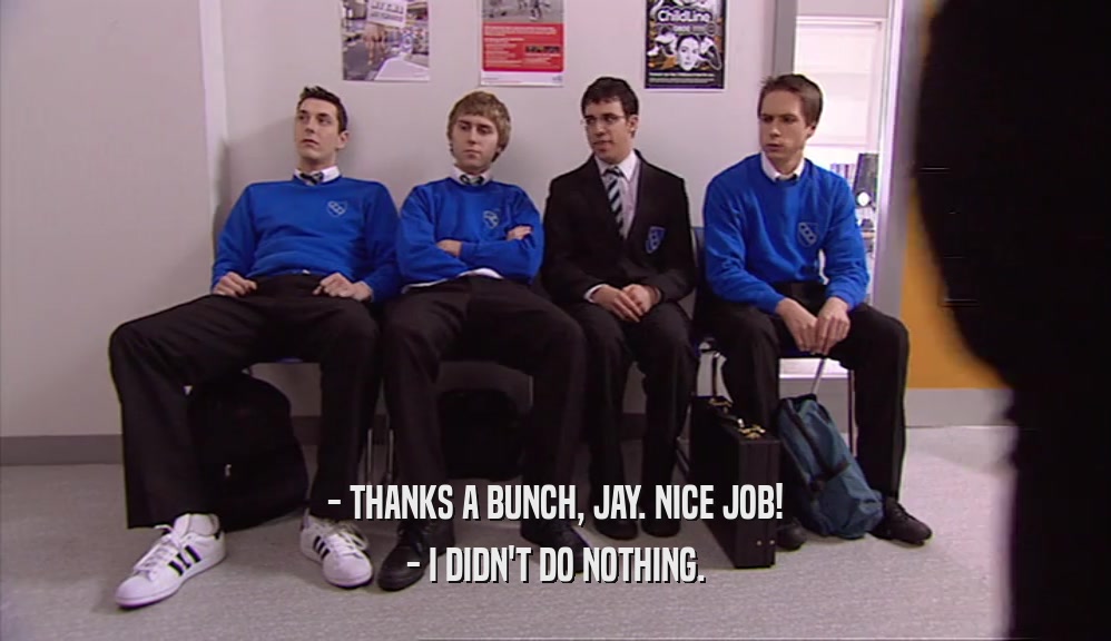 - THANKS A BUNCH, JAY. NICE JOB! - I DIDN'T DO NOTHING. 