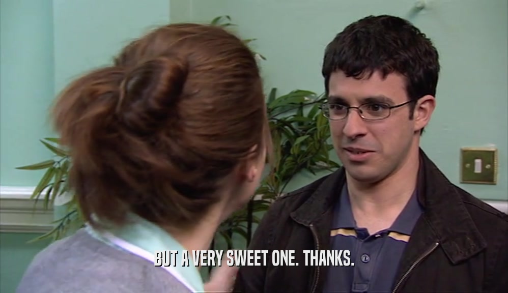 BUT A VERY SWEET ONE. THANKS.  