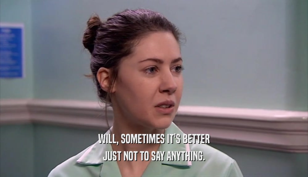 WILL, SOMETIMES IT'S BETTER JUST NOT TO SAY ANYTHING. 