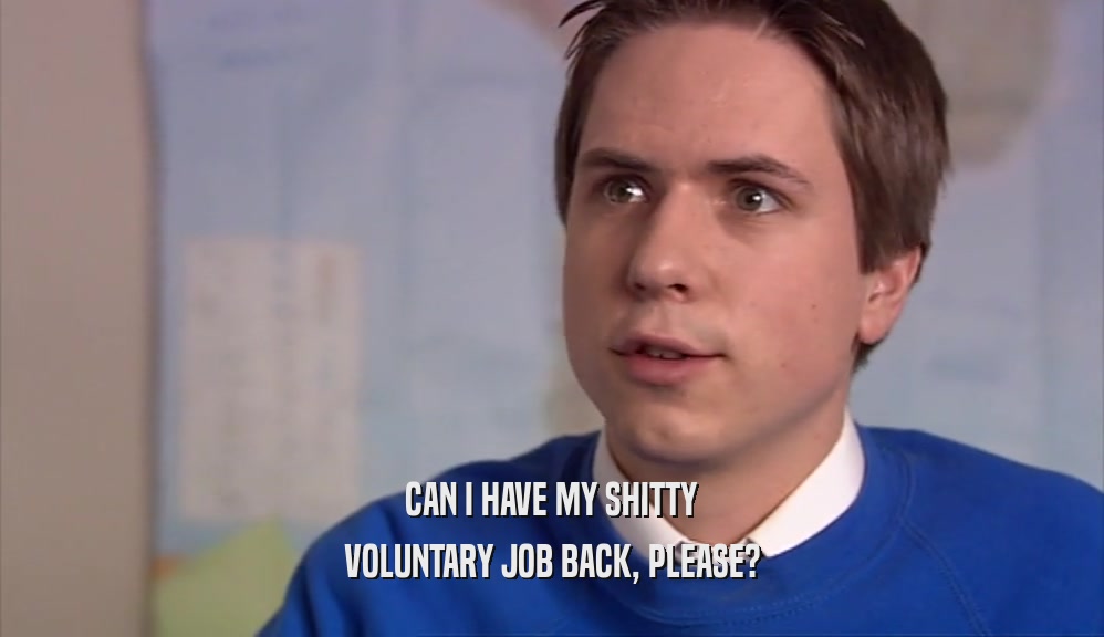 CAN I HAVE MY SHITTY VOLUNTARY JOB BACK, PLEASE? 