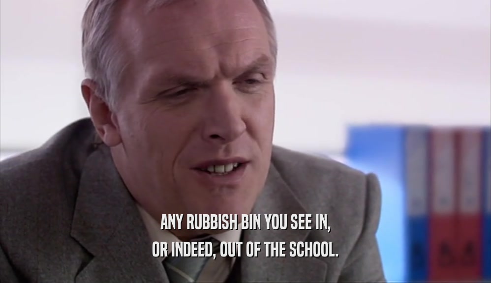 ANY RUBBISH BIN YOU SEE IN, OR INDEED, OUT OF THE SCHOOL. 
