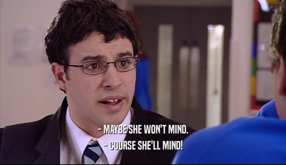 - MAYBE SHE WON'T MIND. - COURSE SHE'LL MIND! 