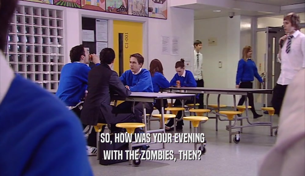 SO, HOW WAS YOUR EVENING
 WITH THE ZOMBIES, THEN?
 