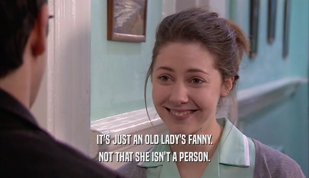 IT'S JUST AN OLD LADY'S FANNY.
 NOT THAT SHE ISN'T A PERSON.
 