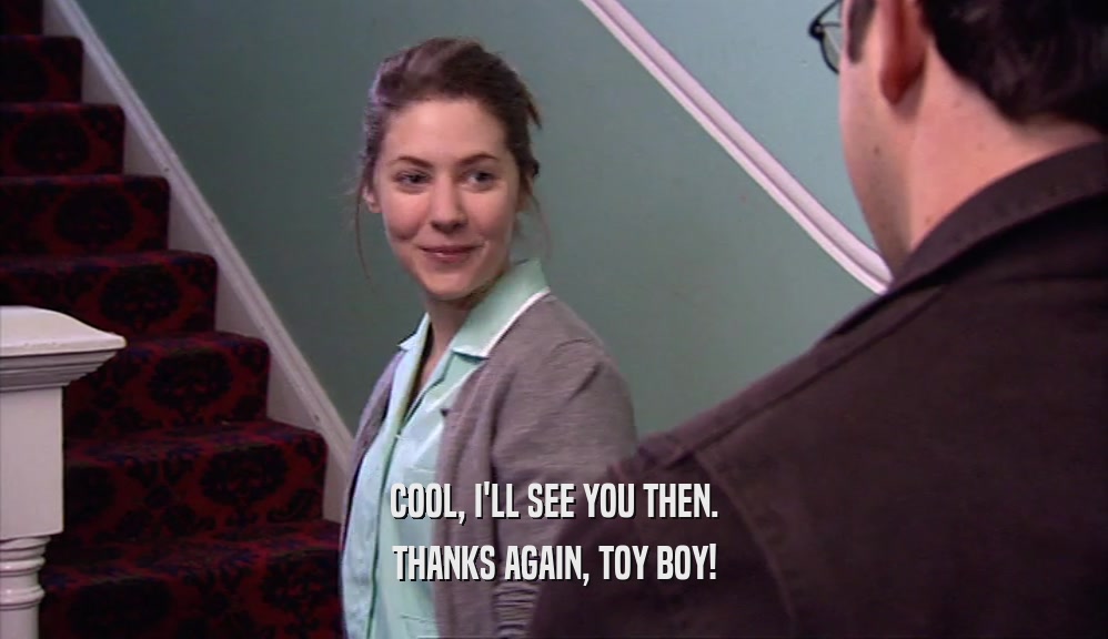 COOL, I'LL SEE YOU THEN. THANKS AGAIN, TOY BOY! 