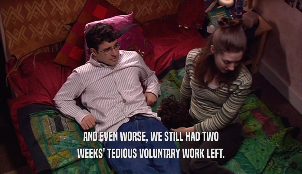 AND EVEN WORSE, WE STILL HAD TWO WEEKS' TEDIOUS VOLUNTARY WORK LEFT. 