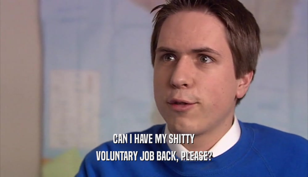 CAN I HAVE MY SHITTY VOLUNTARY JOB BACK, PLEASE? 