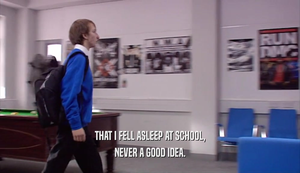 THAT I FELL ASLEEP AT SCHOOL, NEVER A GOOD IDEA. 