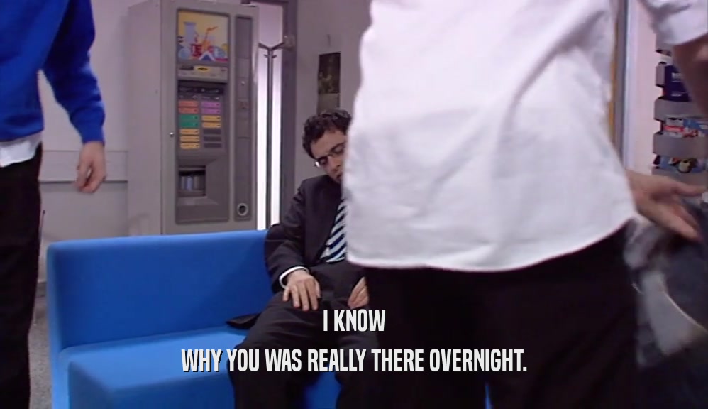 I KNOW WHY YOU WAS REALLY THERE OVERNIGHT. 