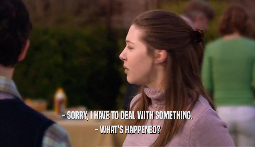 - SORRY, I HAVE TO DEAL WITH SOMETHING. - WHAT'S HAPPENED? 