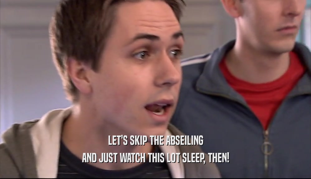 LET'S SKIP THE ABSEILING AND JUST WATCH THIS LOT SLEEP, THEN! 