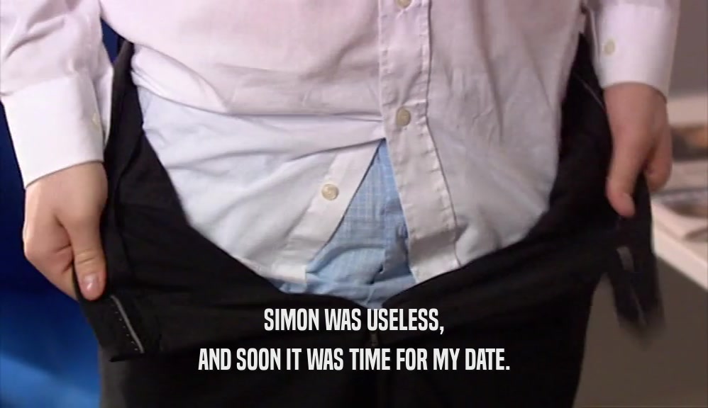SIMON WAS USELESS, AND SOON IT WAS TIME FOR MY DATE. 