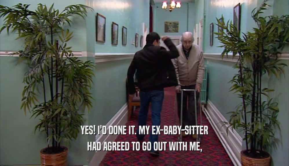 YES! I'D DONE IT. MY EX-BABY-SITTER HAD AGREED TO GO OUT WITH ME, 