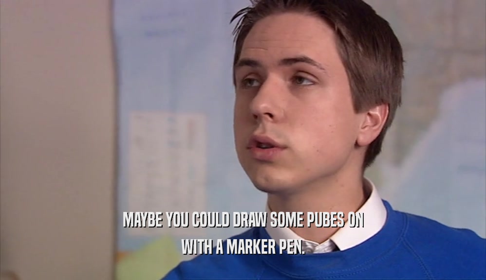 MAYBE YOU COULD DRAW SOME PUBES ON WITH A MARKER PEN. 