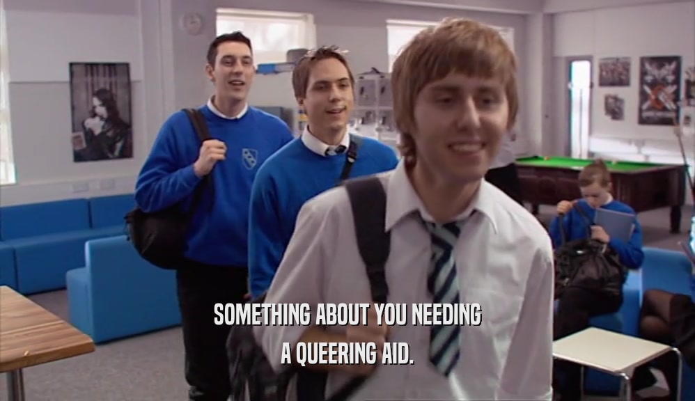 SOMETHING ABOUT YOU NEEDING A QUEERING AID. 