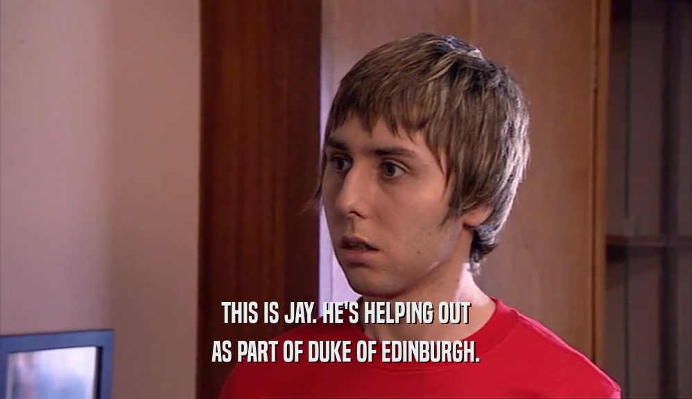 THIS IS JAY. HE'S HELPING OUT AS PART OF DUKE OF EDINBURGH. 
