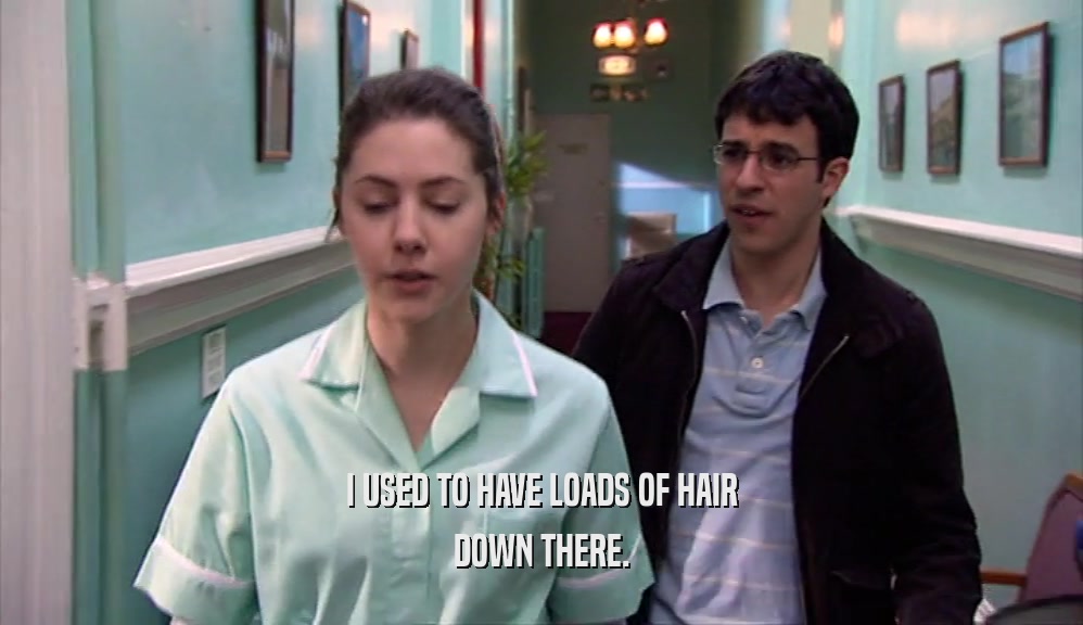 I USED TO HAVE LOADS OF HAIR DOWN THERE. 