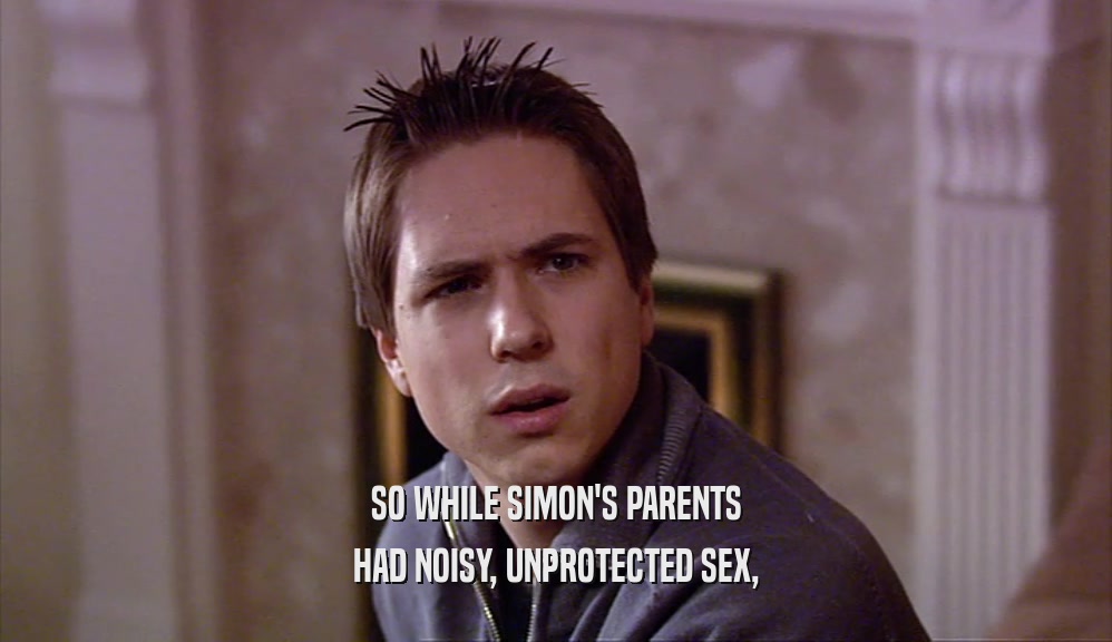 SO WHILE SIMON'S PARENTS HAD NOISY, UNPROTECTED SEX, 