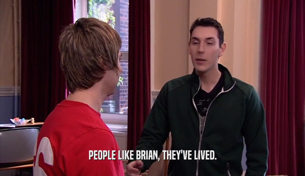 PEOPLE LIKE BRIAN, THEY'VE LIVED.  