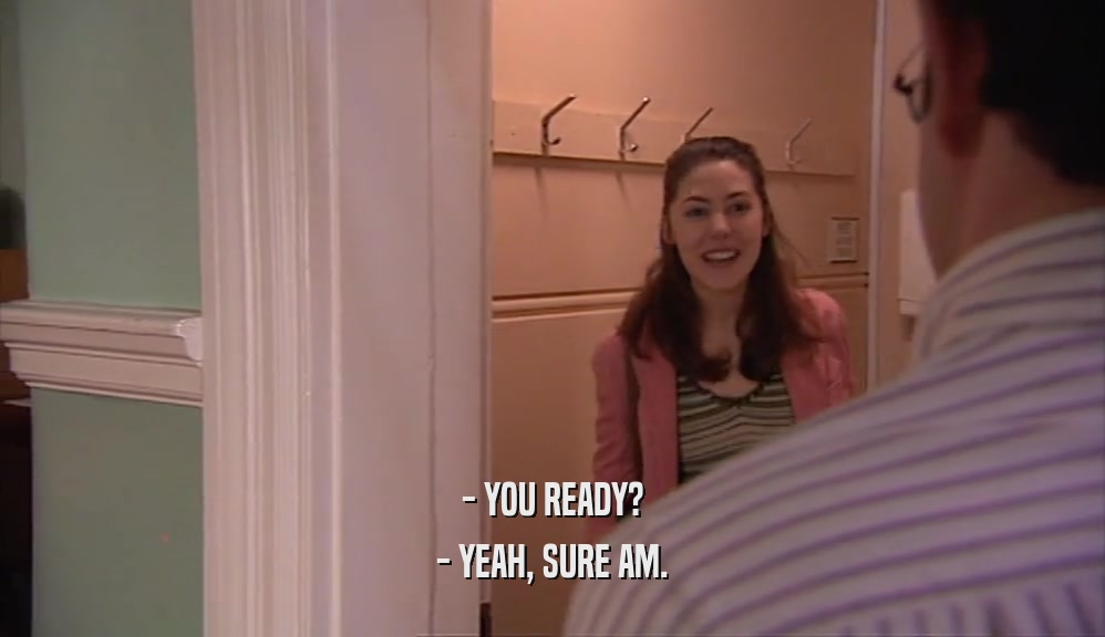 - YOU READY? - YEAH, SURE AM. 