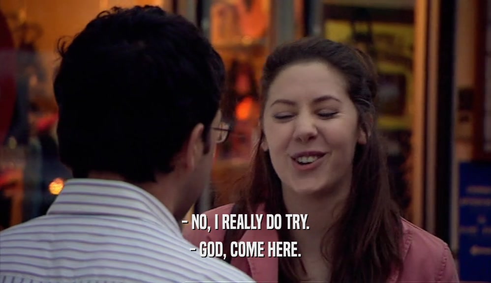 - NO, I REALLY DO TRY. - GOD, COME HERE. 