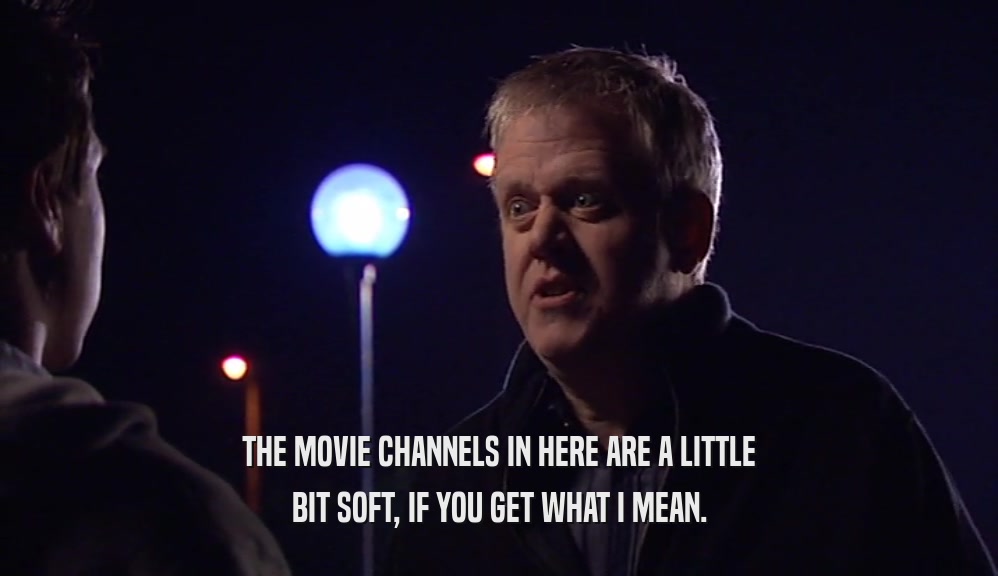 THE MOVIE CHANNELS IN HERE ARE A LITTLE BIT SOFT, IF YOU GET WHAT I MEAN. 