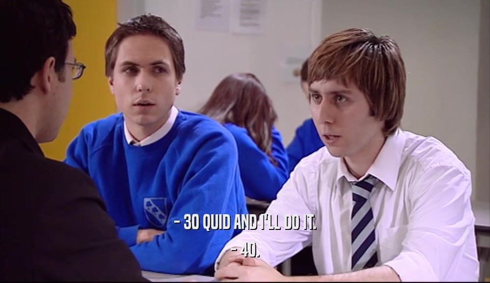 - 30 QUID AND I'LL DO IT. - 40. 