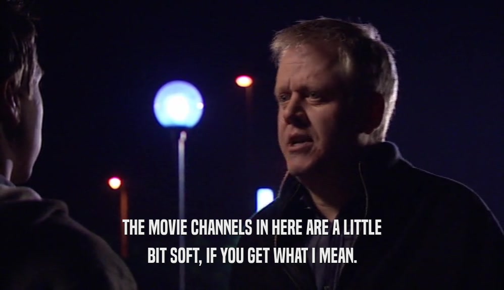 THE MOVIE CHANNELS IN HERE ARE A LITTLE BIT SOFT, IF YOU GET WHAT I MEAN. 
