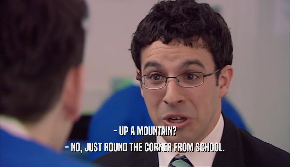 - UP A MOUNTAIN? - NO, JUST ROUND THE CORNER FROM SCHOOL. 