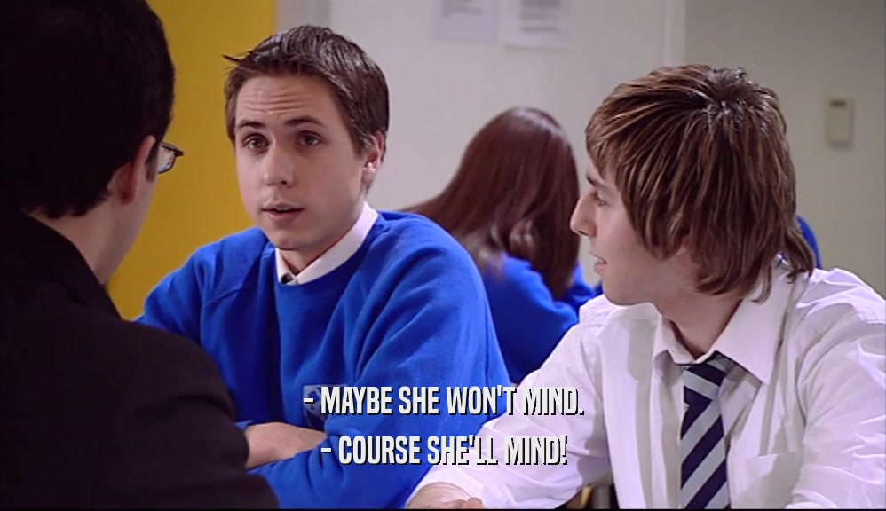 - MAYBE SHE WON'T MIND. - COURSE SHE'LL MIND! 