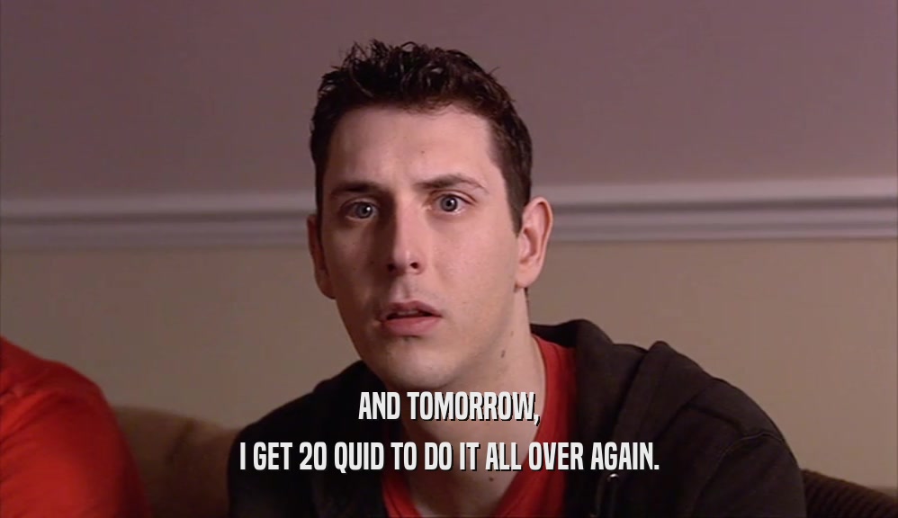 AND TOMORROW, I GET 20 QUID TO DO IT ALL OVER AGAIN. 