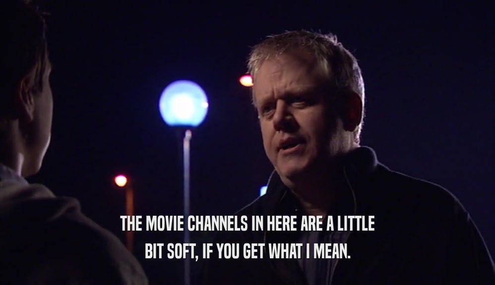 THE MOVIE CHANNELS IN HERE ARE A LITTLE BIT SOFT, IF YOU GET WHAT I MEAN. 