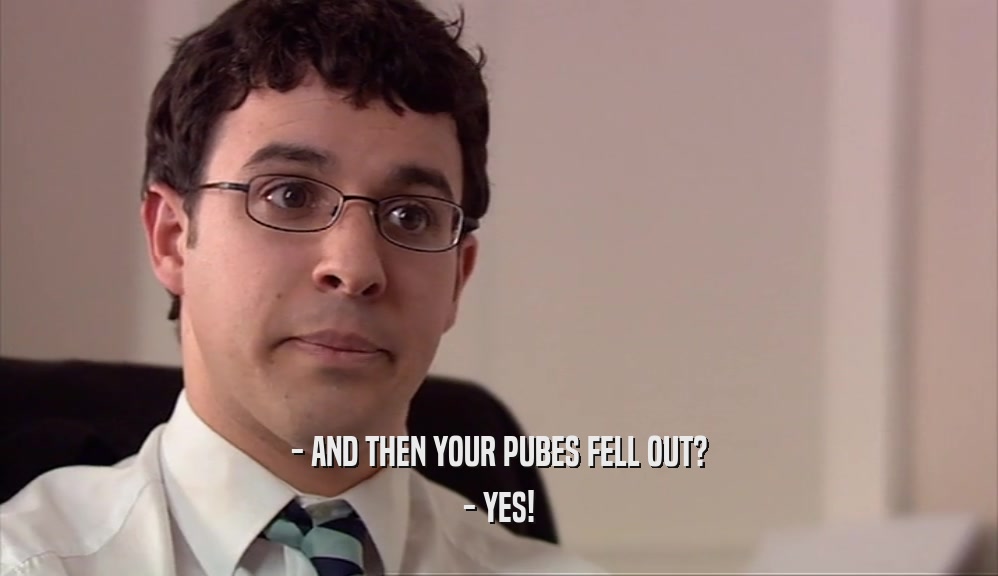 - AND THEN YOUR PUBES FELL OUT? - YES! 