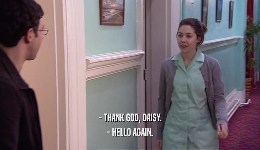 - THANK GOD, DAISY. - HELLO AGAIN. 