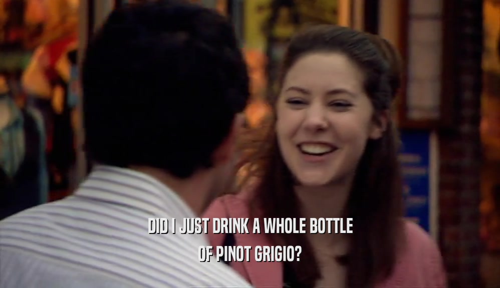 DID I JUST DRINK A WHOLE BOTTLE OF PINOT GRIGIO? 