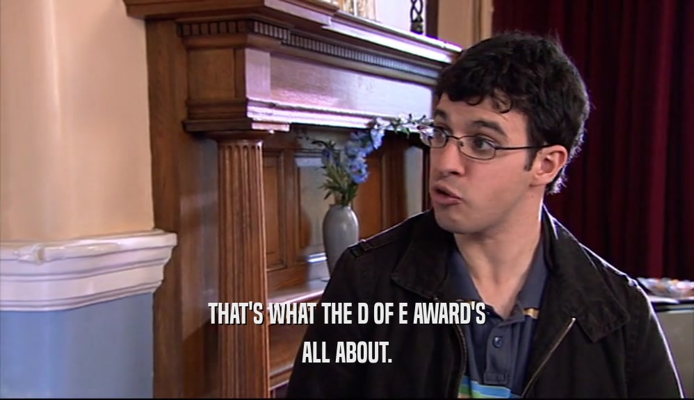 THAT'S WHAT THE D OF E AWARD'S
 ALL ABOUT.
 