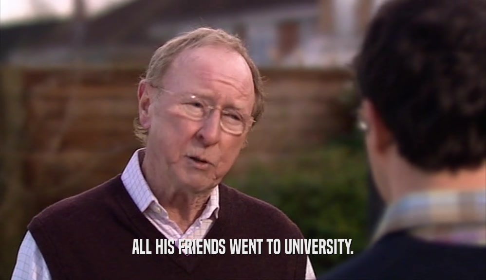 ALL HIS FRIENDS WENT TO UNIVERSITY.  