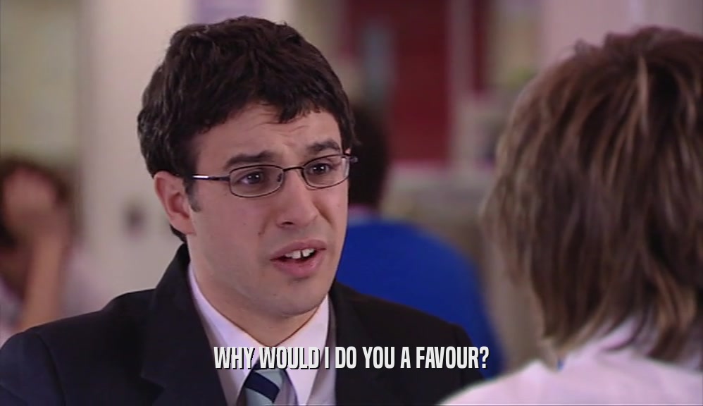 WHY WOULD I DO YOU A FAVOUR?  