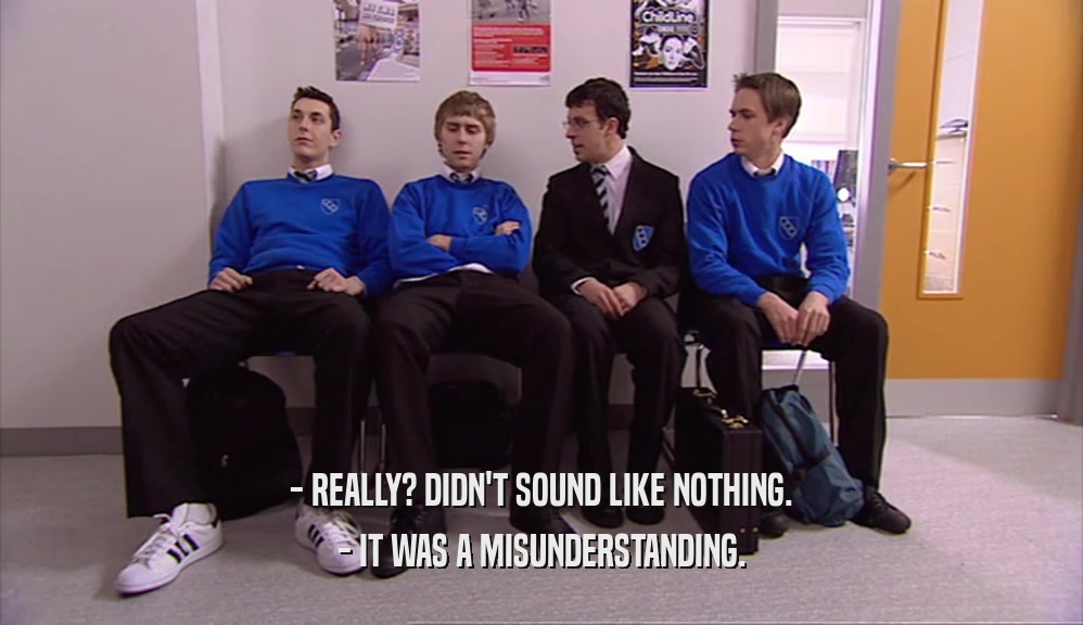 - REALLY? DIDN'T SOUND LIKE NOTHING. - IT WAS A MISUNDERSTANDING. 